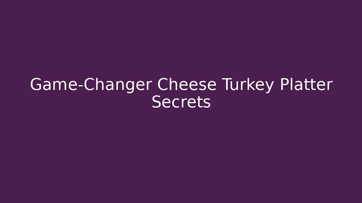 Game-Changer Cheese Turkey Platter Secrets