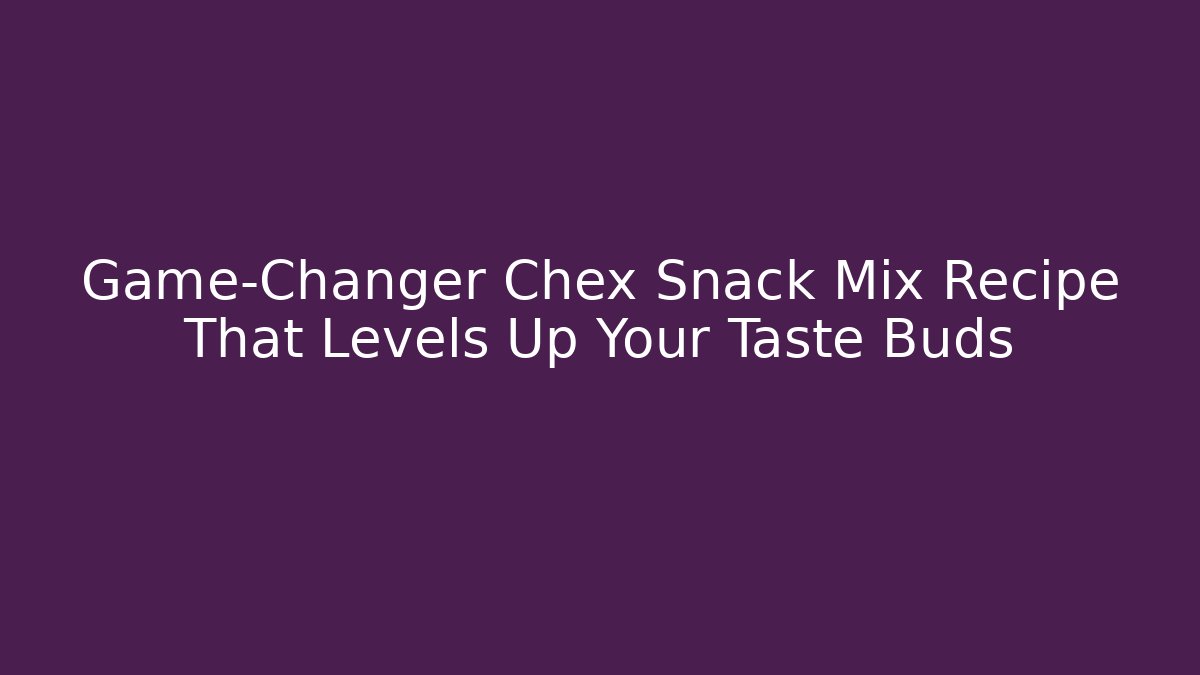 Game-Changer Chex Snack Mix Recipe That Levels Up Your Taste Buds
