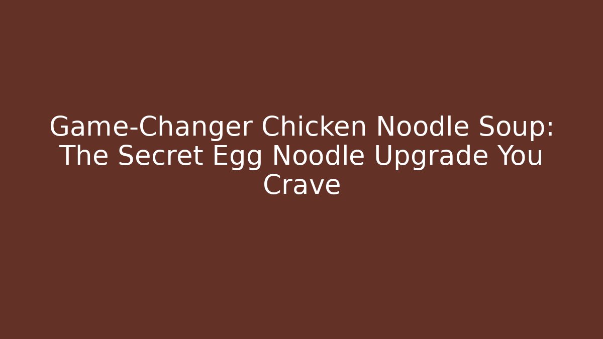 Game-Changer Chicken Noodle Soup: The Secret Egg Noodle Upgrade You Crave