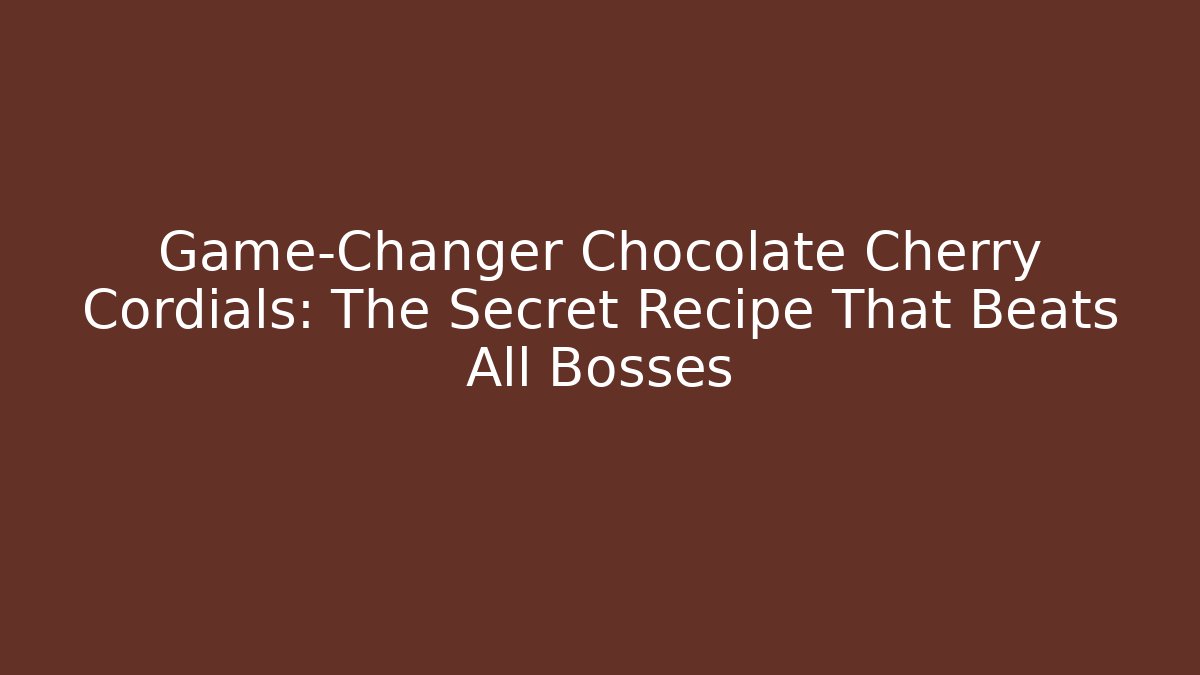 Game-Changer Chocolate Cherry Cordials: The Secret Recipe That Beats All Bosses