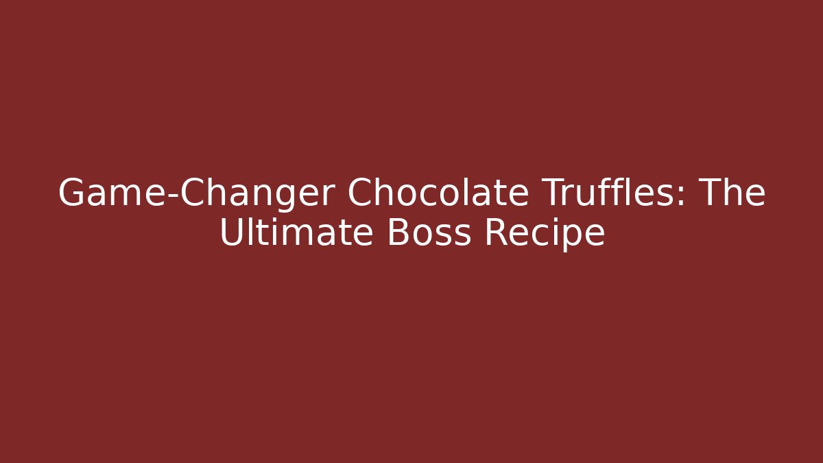Game-Changer Chocolate Truffles: The Ultimate Boss Recipe
