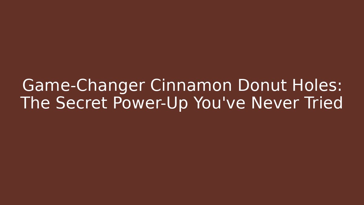 Game-Changer Cinnamon Donut Holes: The Secret Power-Up You’ve Never Tried