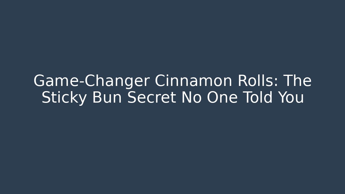 Game-Changer Cinnamon Rolls: The Sticky Bun Secret No One Told You