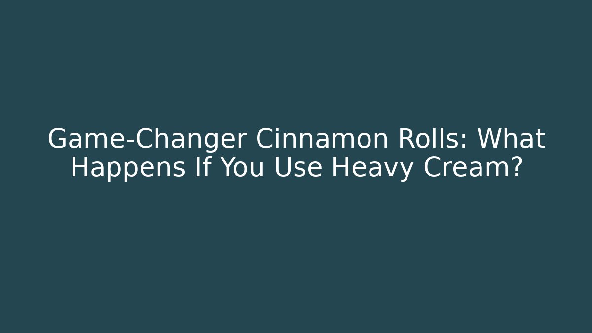 Game-Changer Cinnamon Rolls: What Happens If You Use Heavy Cream? - Critter Realm