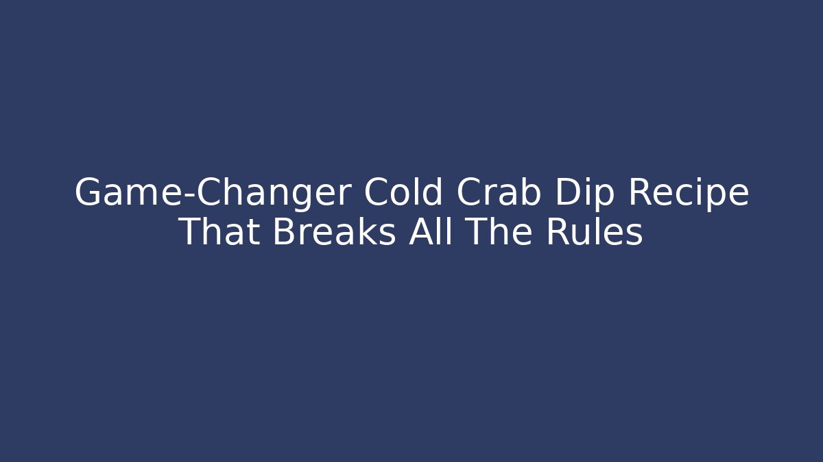 Game-Changer Cold Crab Dip Recipe That Breaks All The Rules