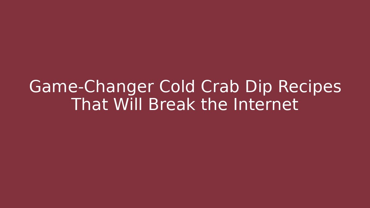 Game-Changer Cold Crab Dip Recipes That Will Break the Internet