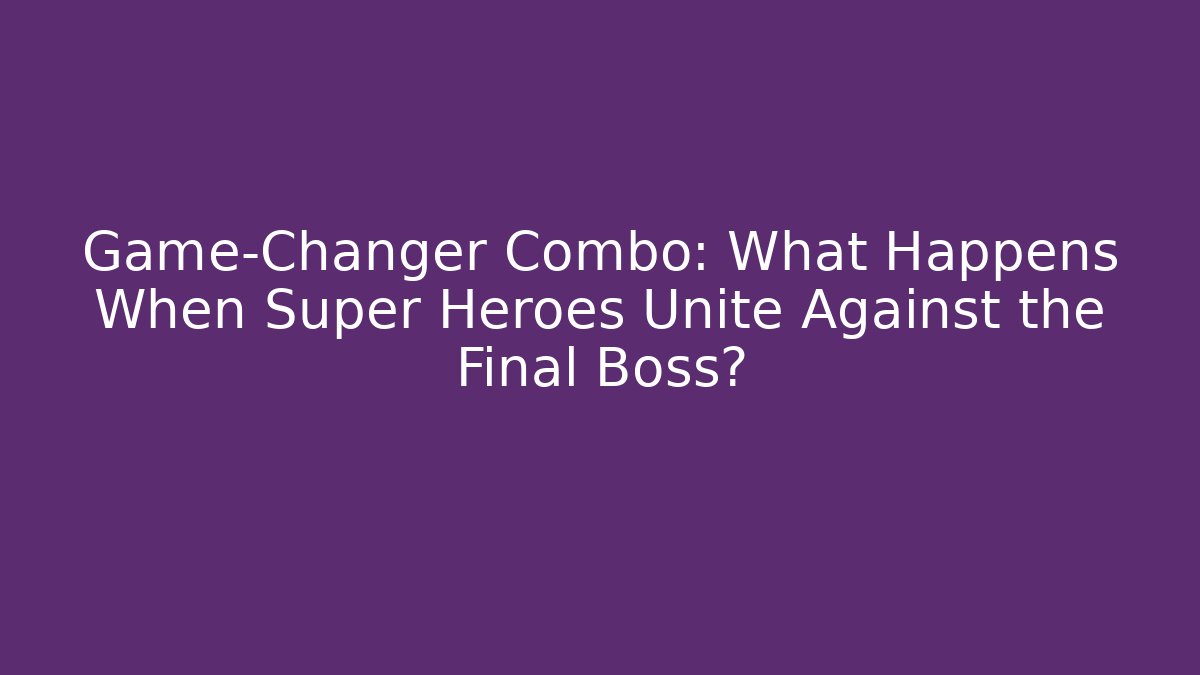 Game-Changer Combo: What Happens When Super Heroes Unite Against the Final Boss?