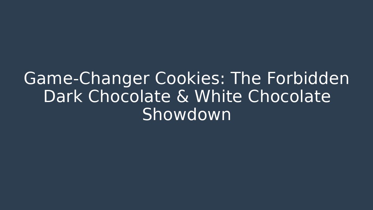 Game-Changer Cookies: The Forbidden Dark Chocolate & White Chocolate Showdown