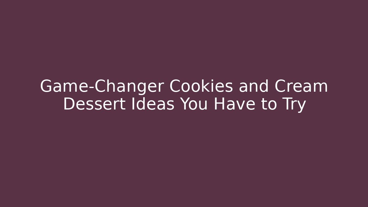 Game-Changer Cookies and Cream Dessert Ideas You Have to Try