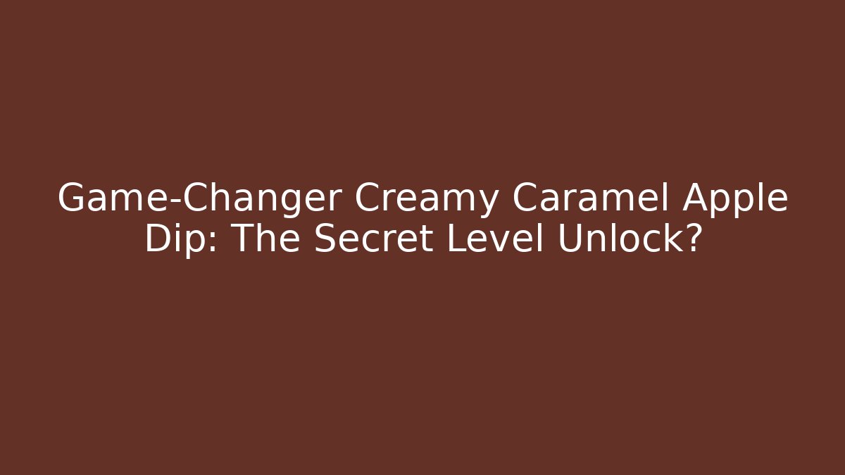 Game-Changer Creamy Caramel Apple Dip: The Secret Level Unlock?