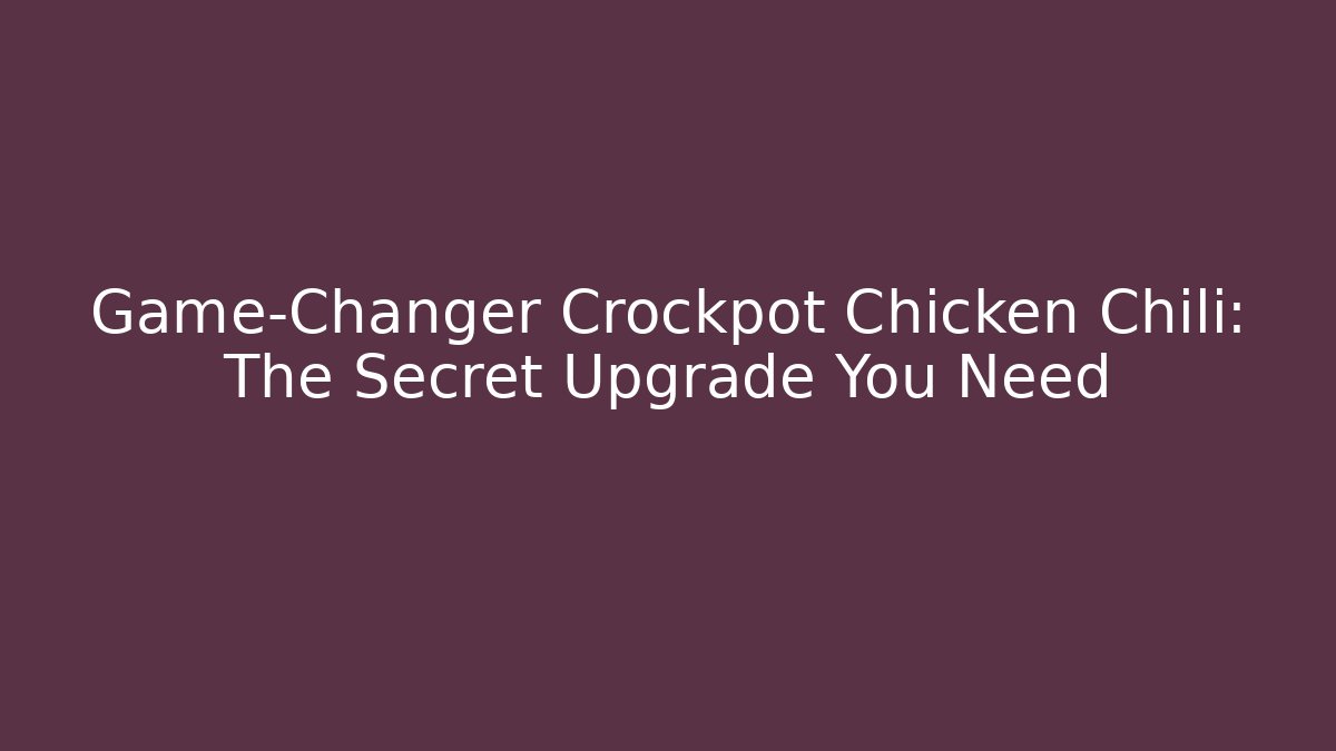 Game-Changer Crockpot Chicken Chili: The Secret Upgrade You Need