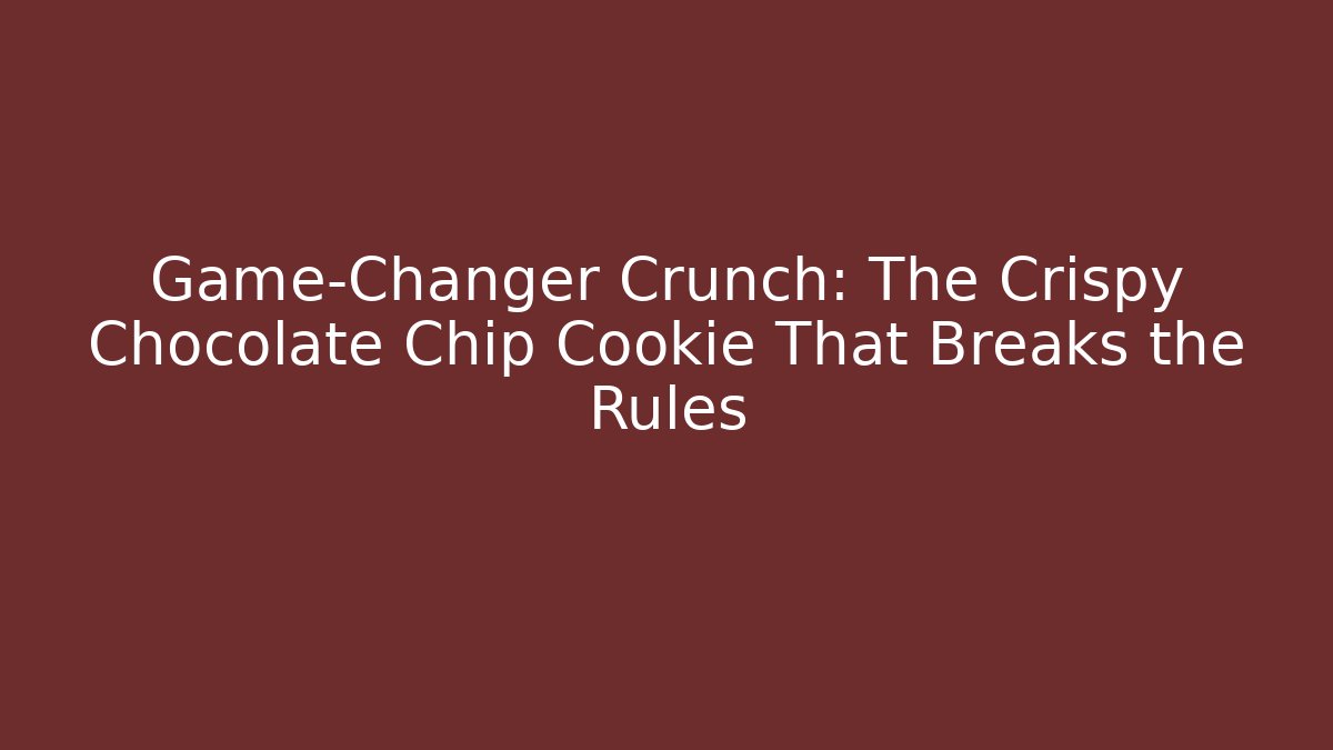Game-Changer Crunch: The Crispy Chocolate Chip Cookie That Breaks the Rules
