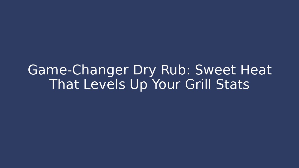 Game-Changer Dry Rub: Sweet Heat That Levels Up Your Grill Stats