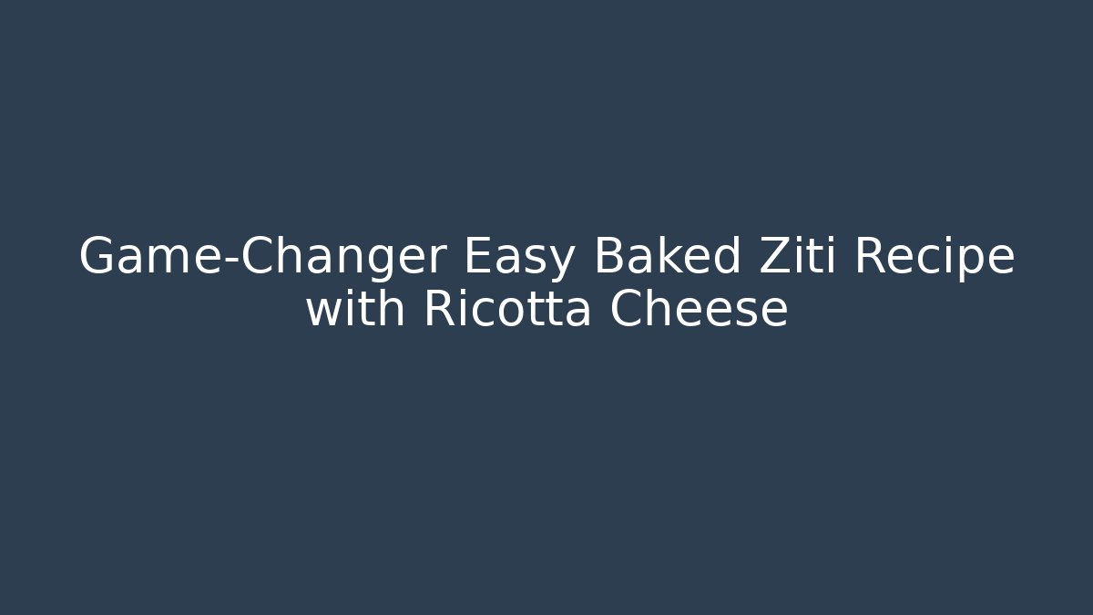 Game-Changer Easy Baked Ziti Recipe with Ricotta Cheese