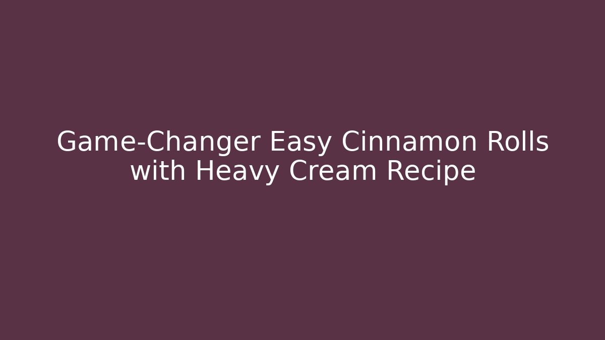 Game-Changer Easy Cinnamon Rolls with Heavy Cream Recipe
