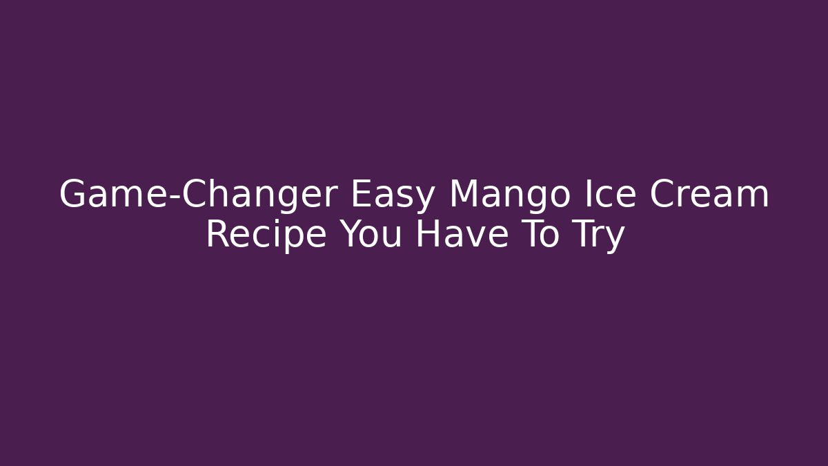 Game-Changer Easy Mango Ice Cream Recipe You Have To Try - Critter Realm