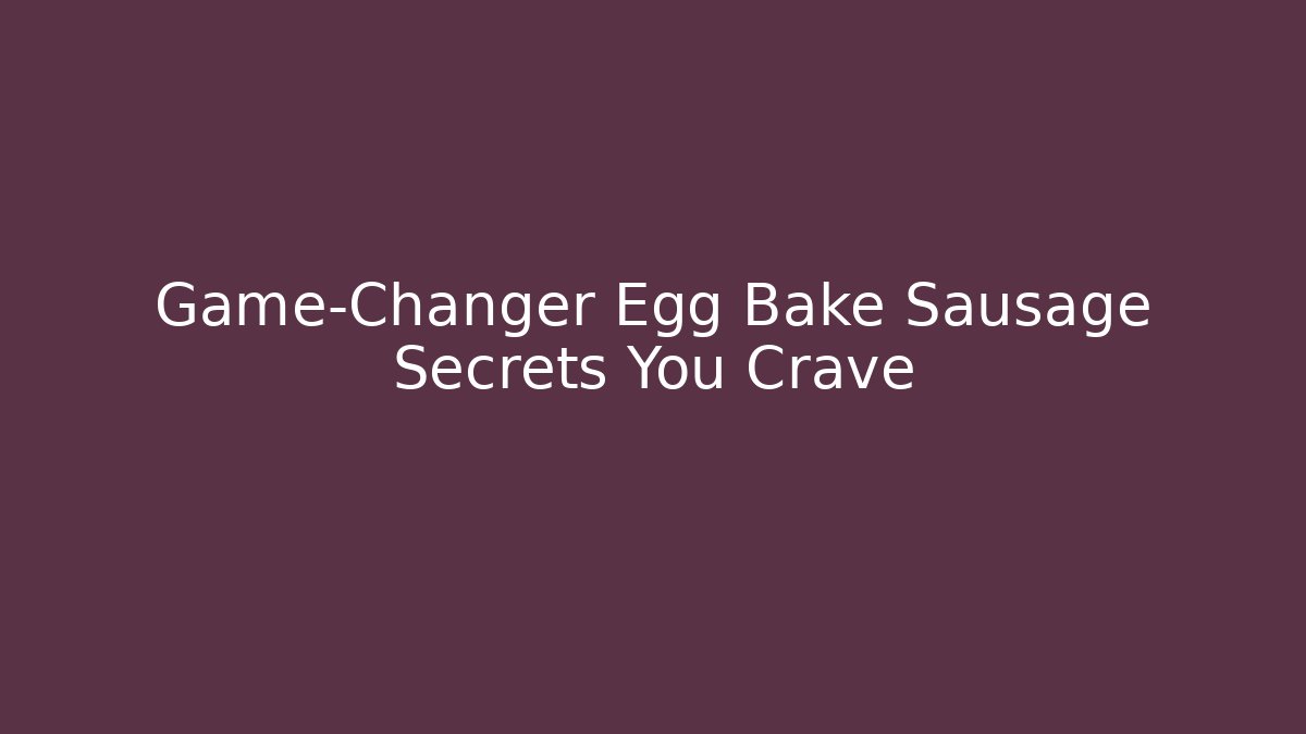 Game-Changer Egg Bake Sausage Secrets You Crave
