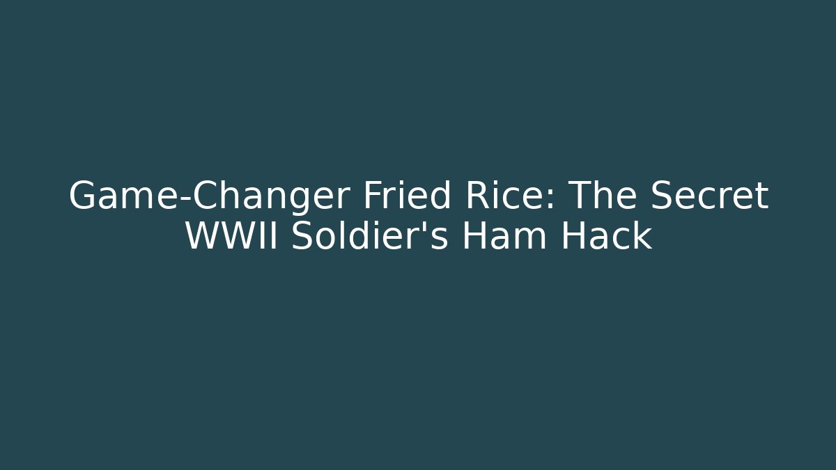 Game-Changer Fried Rice: The Secret WWII Soldier's Ham Hack