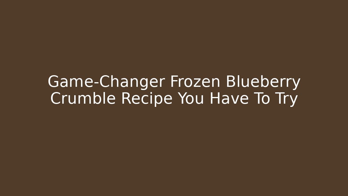 Game-Changer Frozen Blueberry Crumble Recipe You Have To Try