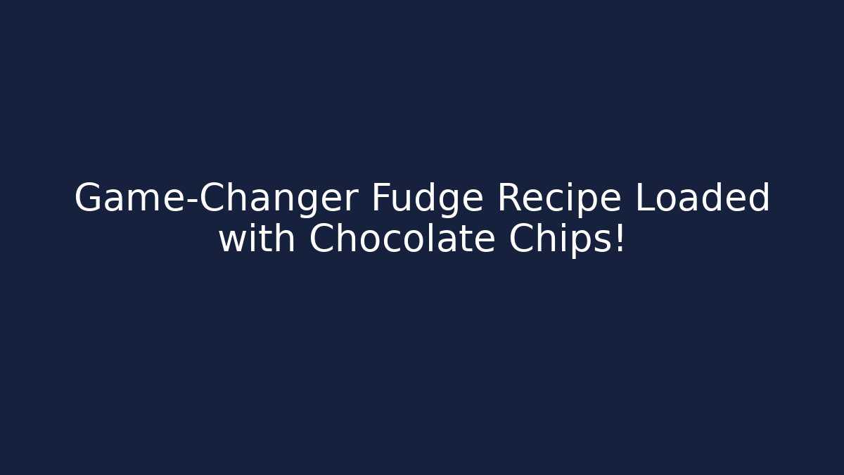 Game-Changer Fudge Recipe Loaded with Chocolate Chips!