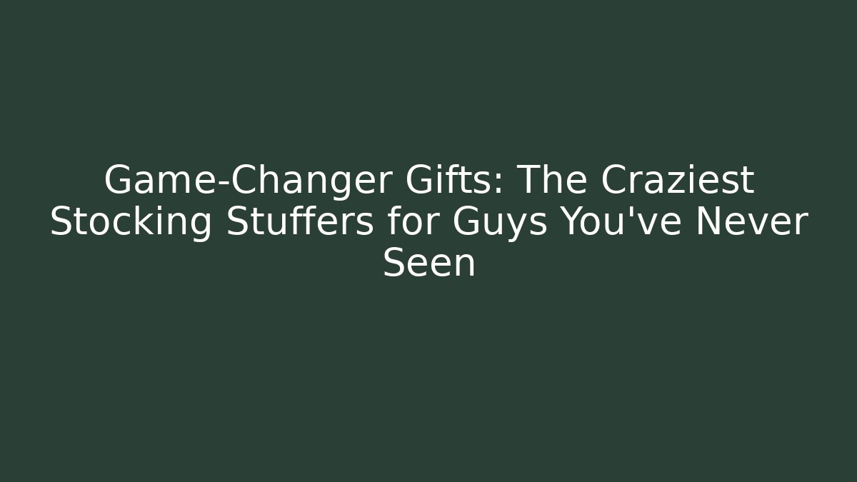 Game-Changer Gifts: The Craziest Stocking Stuffers for Guys You’ve Never Seen