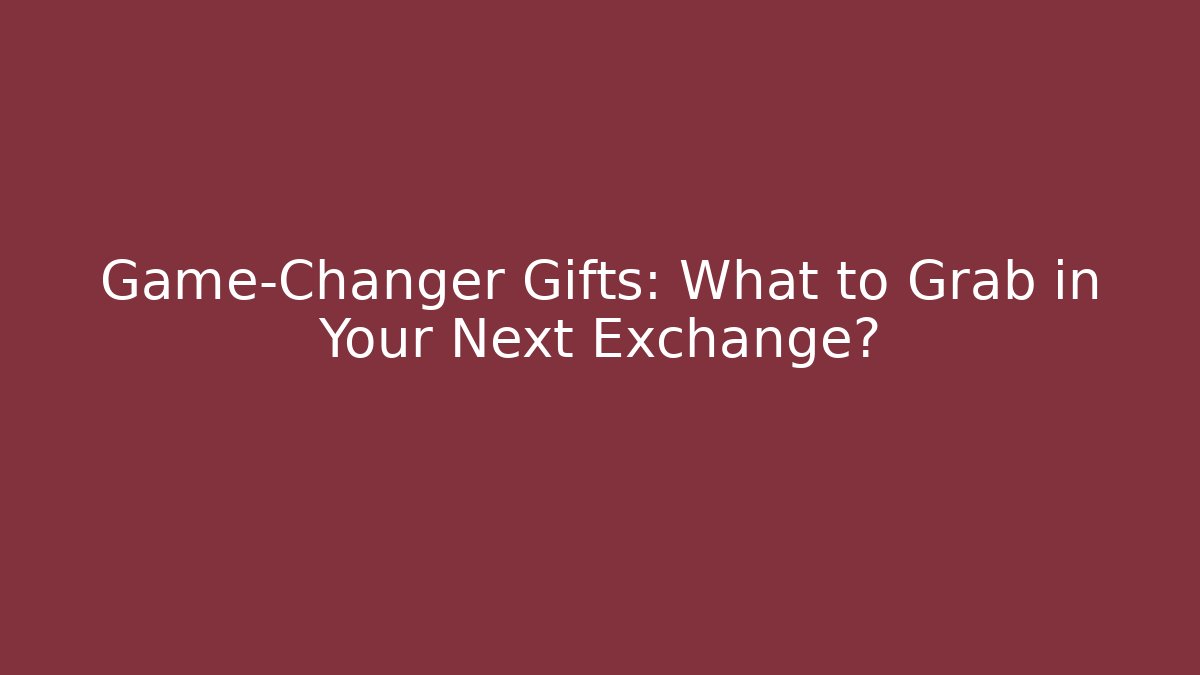 Game-Changer Gifts: What to Grab in Your Next Exchange?