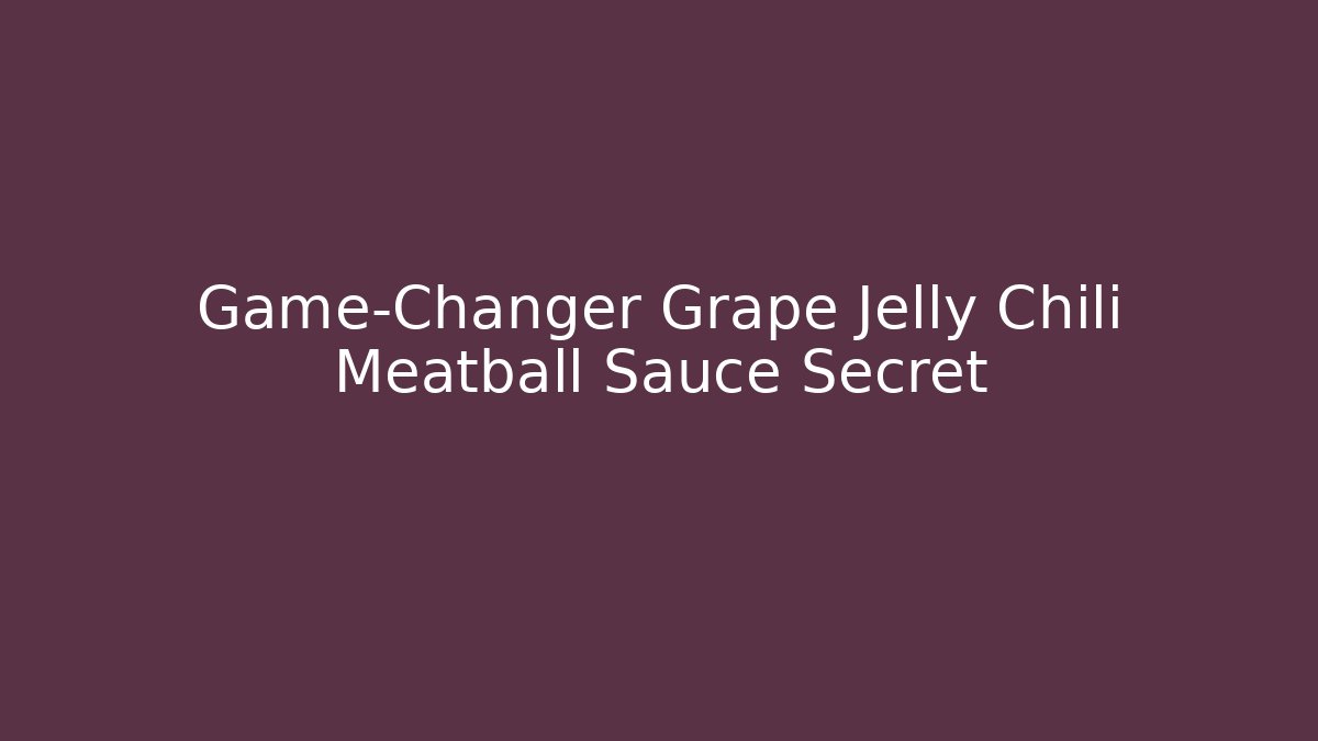 Game-Changer Grape Jelly Chili Meatball Sauce Secret