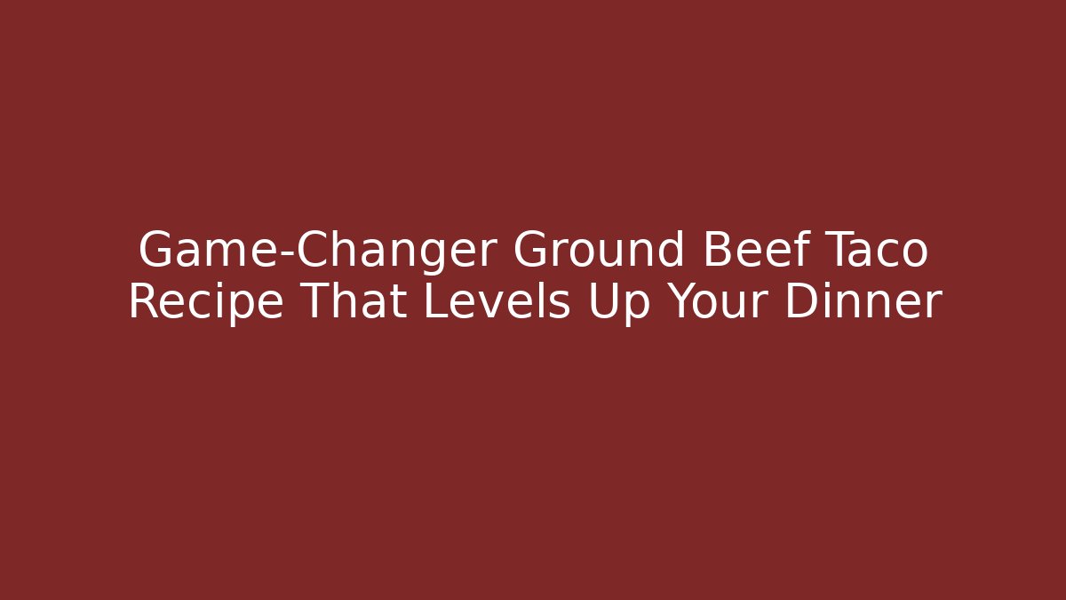 Game-Changer Ground Beef Taco Recipe That Levels Up Your Dinner