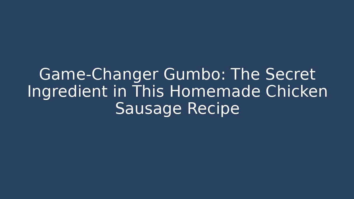 Game-Changer Gumbo: The Secret Ingredient in This Homemade Chicken Sausage Recipe
