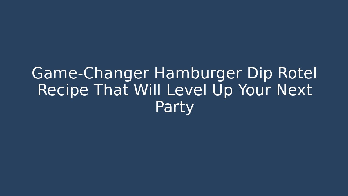 Game-Changer Hamburger Dip Rotel Recipe That Will Level Up Your Next Party