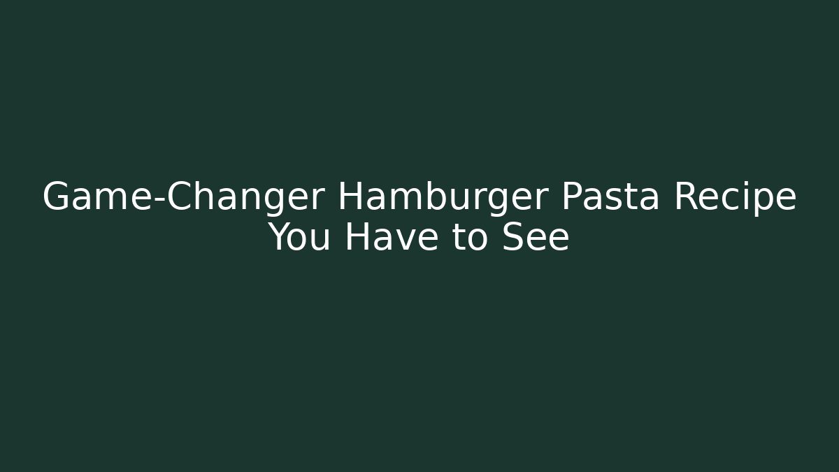 Game-Changer Hamburger Pasta Recipe You Have to See