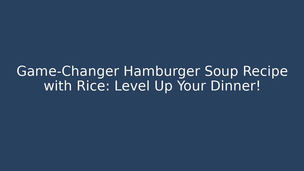 Game-Changer Hamburger Soup Recipe with Rice: Level Up Your Dinner! - Critter Realm