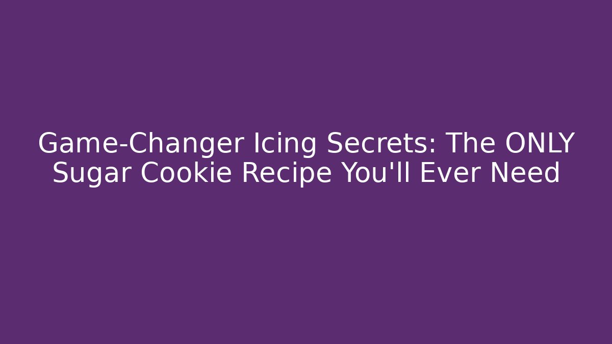 Game-Changer Icing Secrets: The ONLY Sugar Cookie Recipe You'll Ever Need