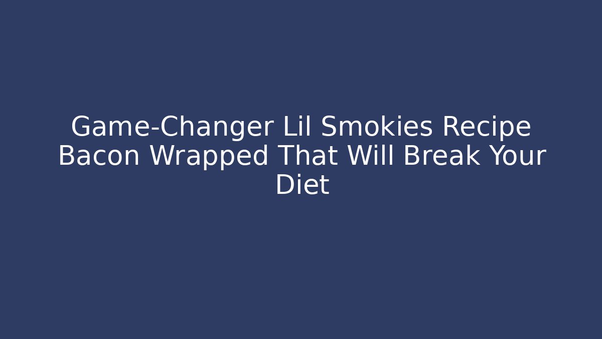 Game-Changer Lil Smokies Recipe Bacon Wrapped That Will Break Your Diet