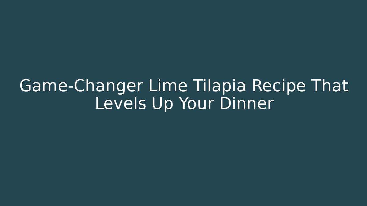 Game-Changer Lime Tilapia Recipe That Levels Up Your Dinner