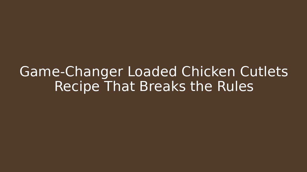 Game-Changer Loaded Chicken Cutlets Recipe That Breaks the Rules