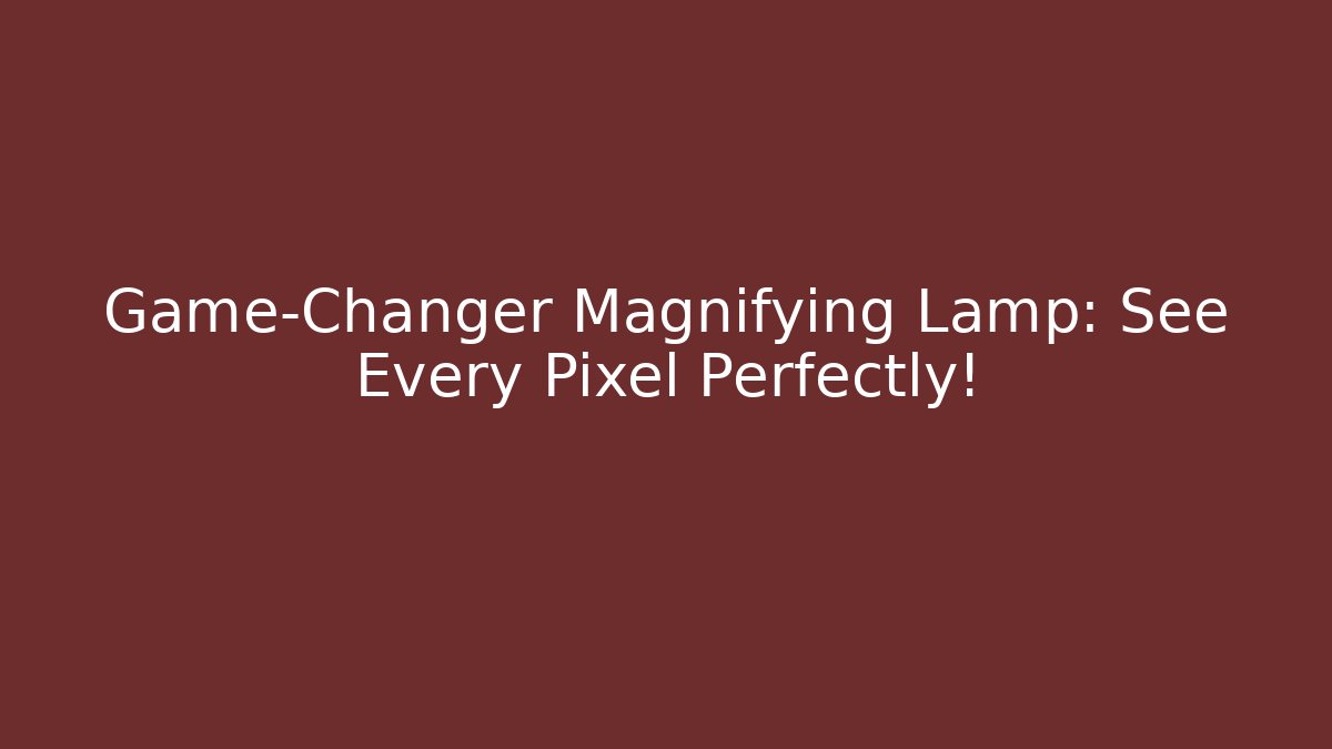 Game-Changer Magnifying Lamp: See Every Pixel Perfectly!