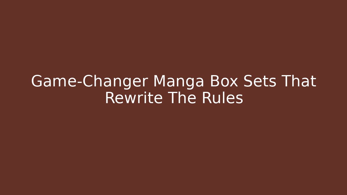Game-Changer Manga Box Sets That Rewrite The Rules