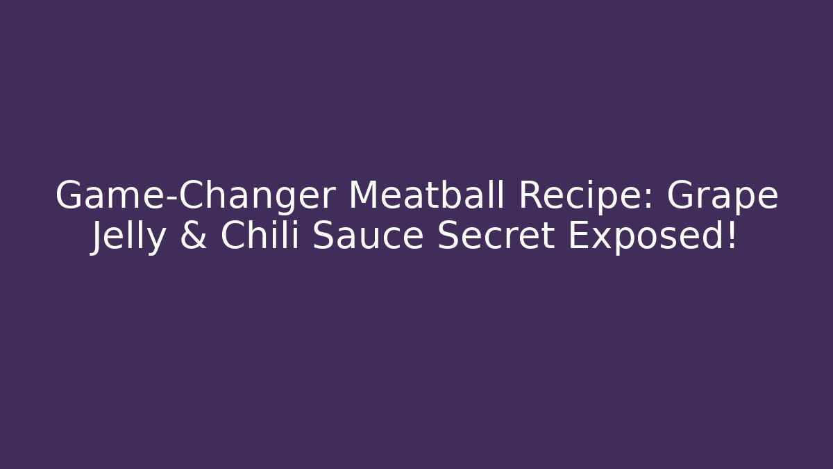 Game-Changer Meatball Recipe: Grape Jelly & Chili Sauce Secret Exposed!