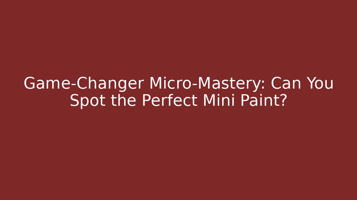 Game-Changer Micro-Mastery: Can You Spot the Perfect Mini Paint?