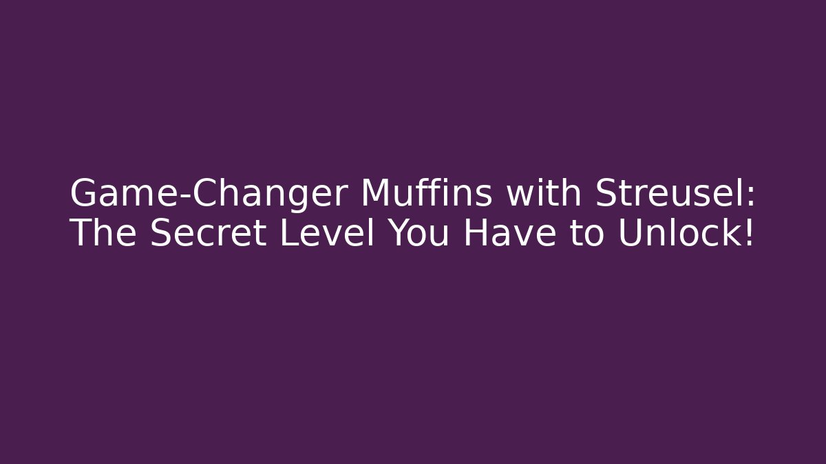 Game-Changer Muffins with Streusel: The Secret Level You Have to Unlock!