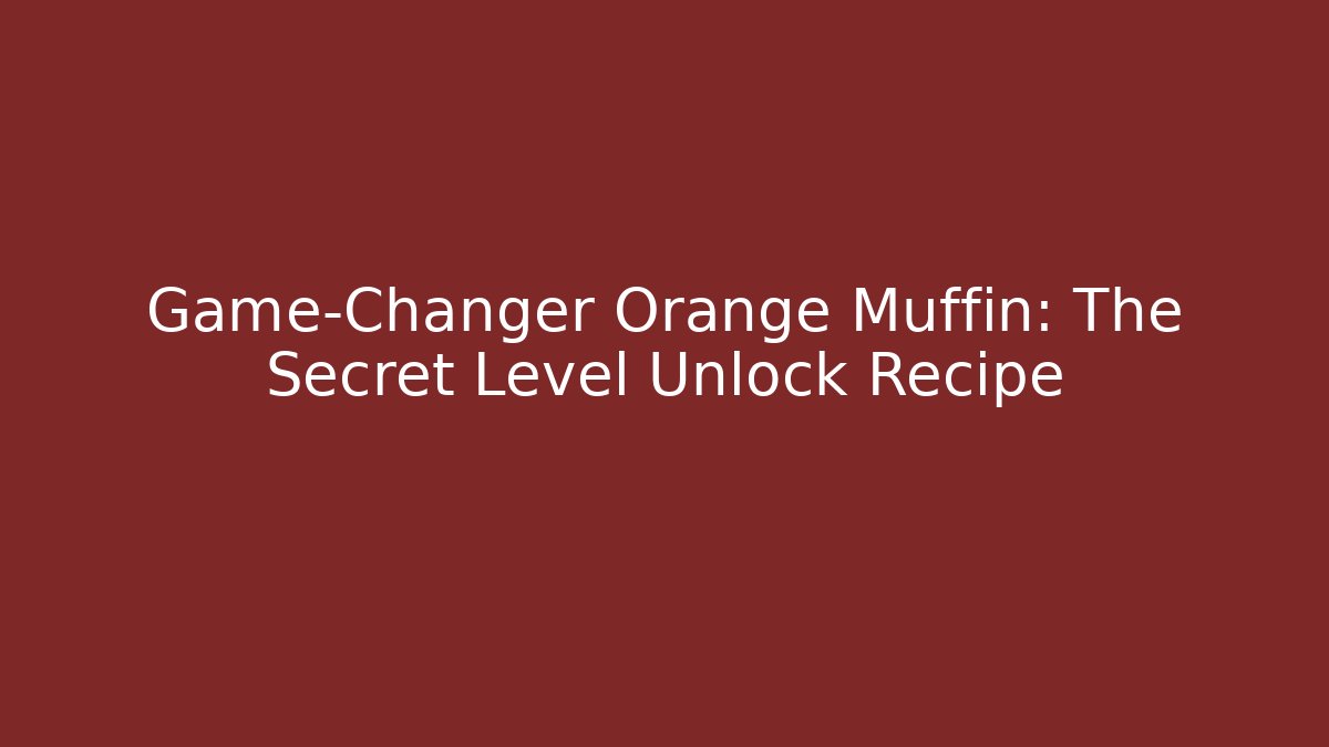 Game-Changer Orange Muffin: The Secret Level Unlock Recipe