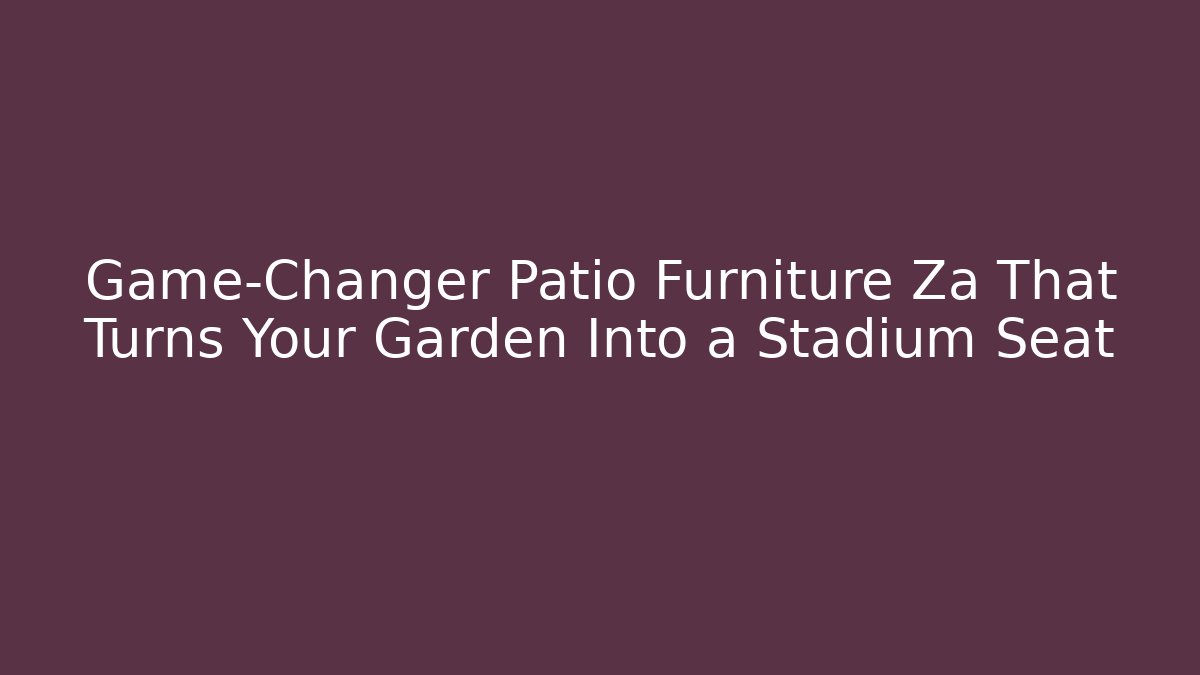Game-Changer Patio Furniture Za That Turns Your Garden Into a Stadium Seat