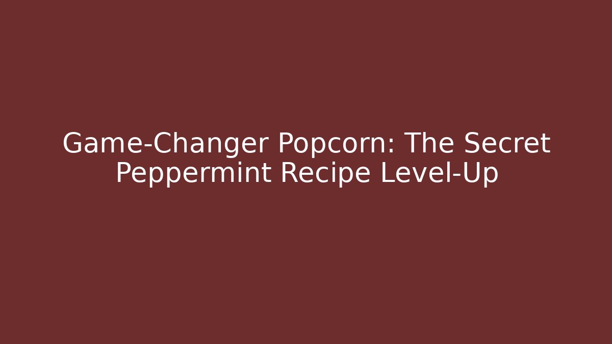 Game-Changer Popcorn: The Secret Peppermint Recipe Level-Up