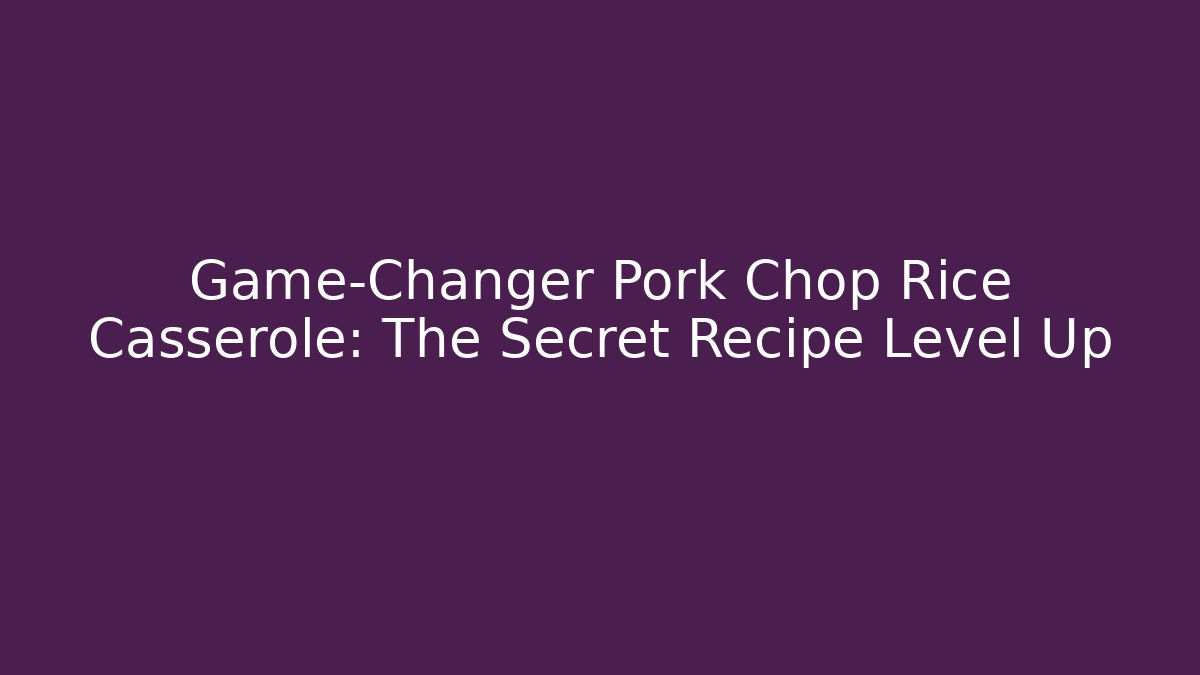 Game-Changer Pork Chop Rice Casserole: The Secret Recipe Level Up