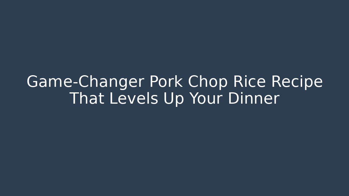 Game-Changer Pork Chop Rice Recipe That Levels Up Your Dinner - Critter Realm