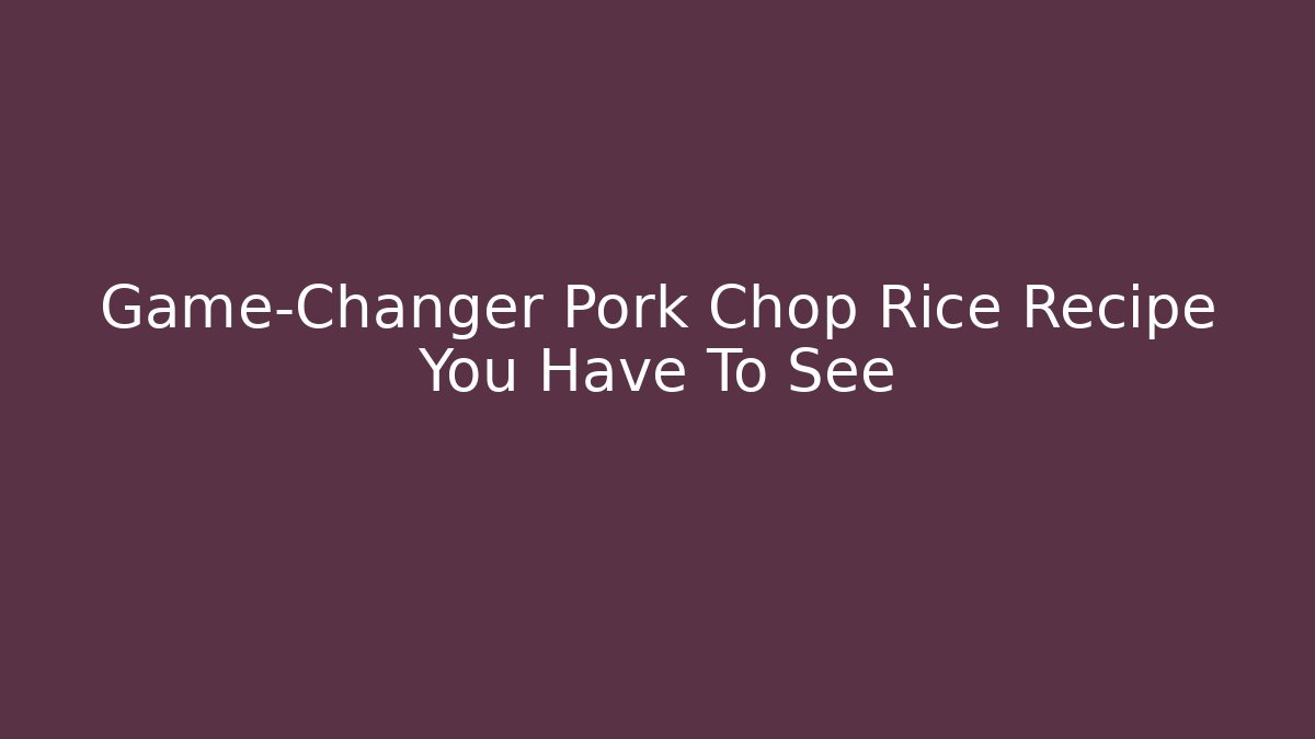 Game-Changer Pork Chop Rice Recipe You Have To See