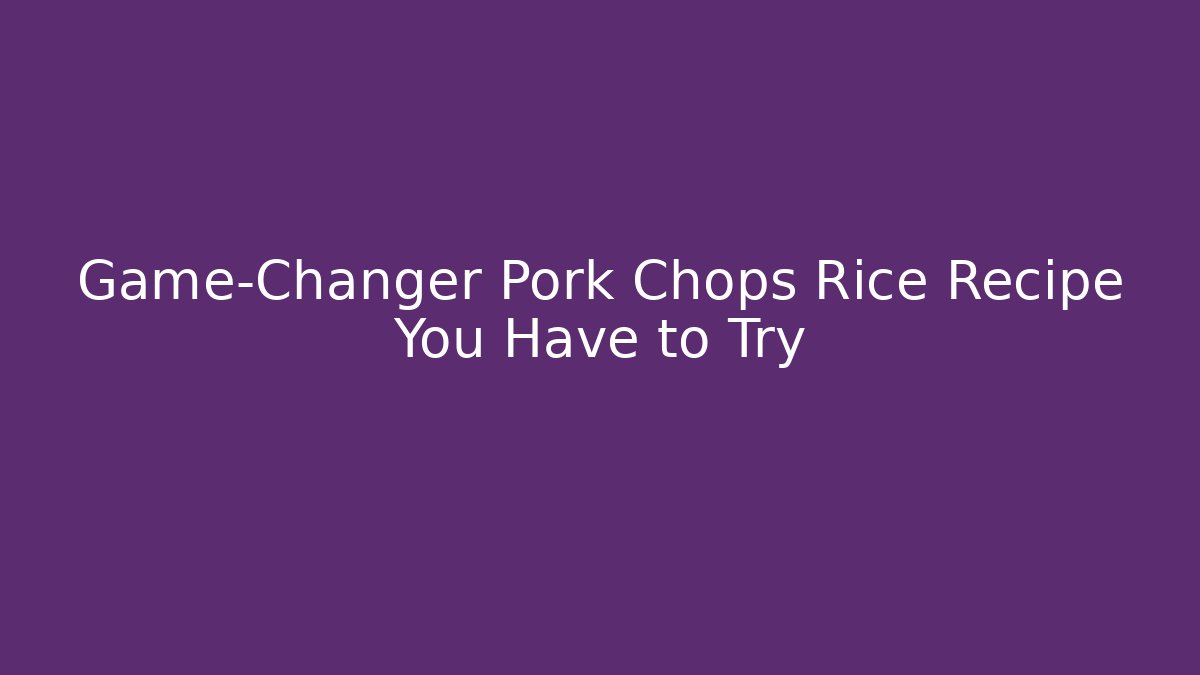 Game-Changer Pork Chops Rice Recipe You Have to Try