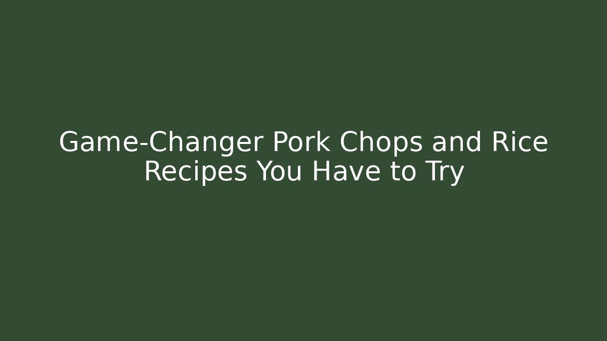 Game-Changer Pork Chops and Rice Recipes You Have to Try