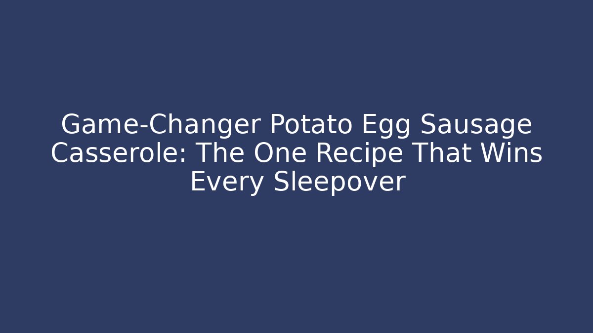 Game-Changer Potato Egg Sausage Casserole: The One Recipe That Wins Every Sleepover